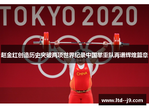 赵金红创造历史突破两项世界纪录中国举重队再谱辉煌篇章
