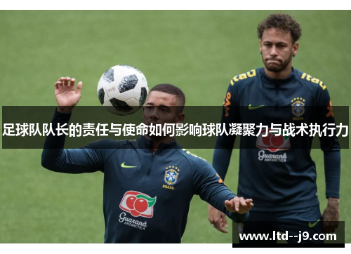 足球队队长的责任与使命如何影响球队凝聚力与战术执行力
